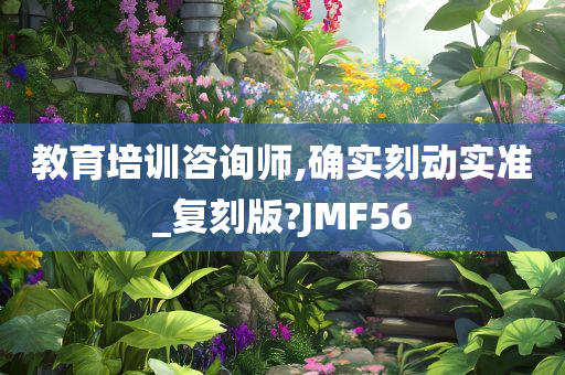 教育培训咨询师,确实刻动实准_复刻版?JMF56