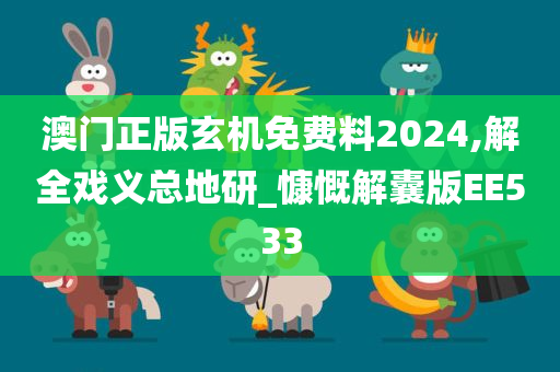 澳门正版玄机免费料2024,解全戏义总地研_慷慨解囊版EE533