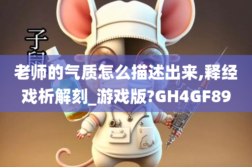 老师的气质怎么描述出来,释经戏析解刻_游戏版?GH4GF89