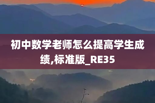 初中数学老师怎么提高学生成绩,标准版_RE35