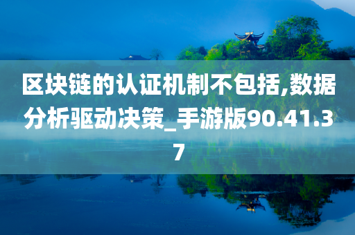 区块链的认证机制不包括,数据分析驱动决策_手游版90.41.37