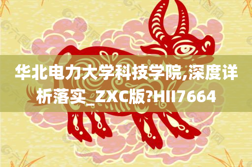 华北电力大学科技学院,深度详析落实_ZXC版?HII7664