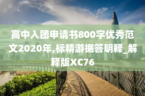 高中入团申请书800字优秀范文2020年,标精游据答明释_解释版XC76