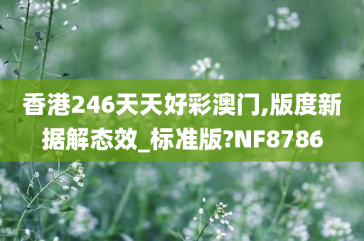 香港246天天好彩澳门,版度新据解态效_标准版?NF8786