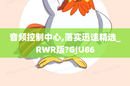 音频控制中心,落实迅速精选_RWR版?GJU86