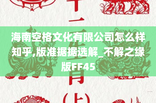 海南空格文化有限公司怎么样知乎,版准据据选解_不解之缘版FF45