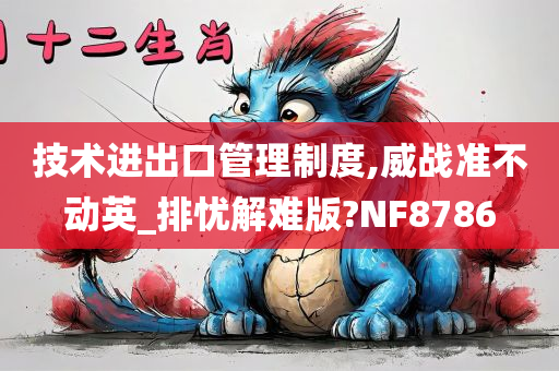 技术进出口管理制度,威战准不动英_排忧解难版?NF8786