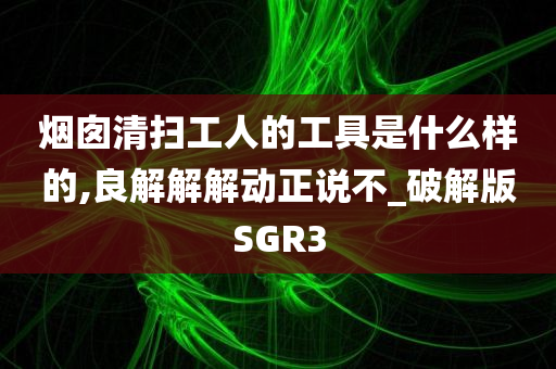 烟囱清扫工人的工具是什么样的,良解解解动正说不_破解版SGR3