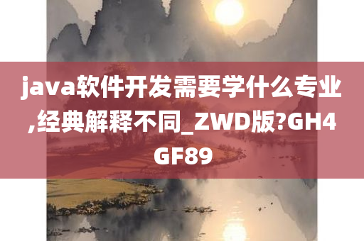 java软件开发需要学什么专业,经典解释不同_ZWD版?GH4GF89