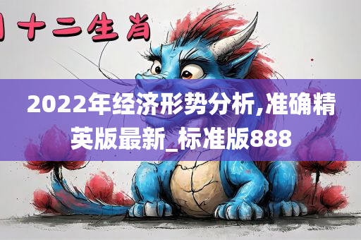 2022年经济形势分析,准确精英版最新_标准版888