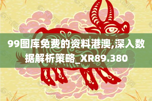 99图库免费的资料港澳,深入数据解析策略_XR89.380