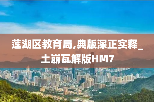 莲湖区教育局,典版深正实释_土崩瓦解版HM7