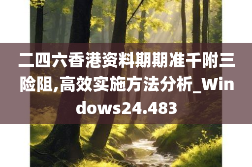 二四六香港资料期期准千附三险阻,高效实施方法分析_Windows24.483