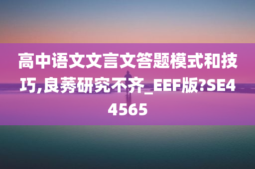 高中语文文言文答题模式和技巧,良莠研究不齐_EEF版?SE44565