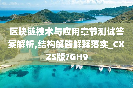 区块链技术与应用章节测试答案解析,结构解答解释落实_CXZS版?GH9