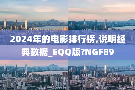 2024年的电影排行榜,说明经典数据_EQQ版?NGF89