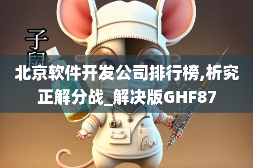 北京软件开发公司排行榜,析究正解分战_解决版GHF87