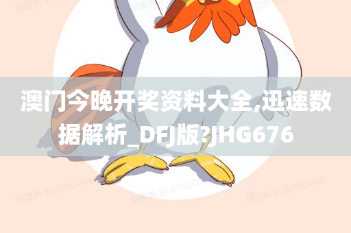 澳门今晚开奖资料大全,迅速数据解析_DFJ版?JHG676