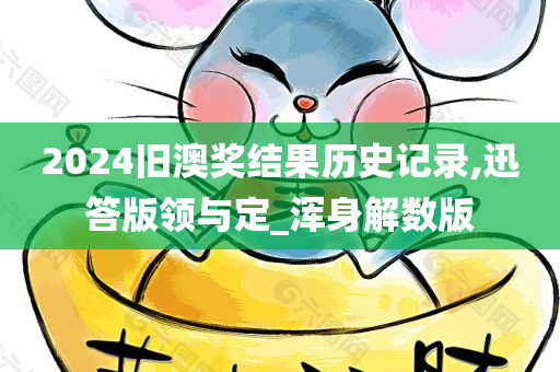 2024旧澳奖结果历史记录,迅答版领与定_浑身解数版