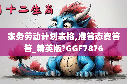 家务劳动计划表格,准答态资答答_精英版?GGF7876