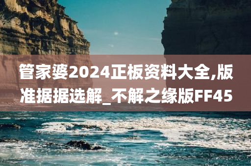 管家婆2024正板资料大全,版准据据选解_不解之缘版FF45