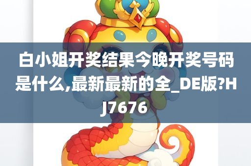 白小姐开奖结果今晚开奖号码是什么,最新最新的全_DE版?HJ7676