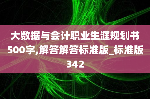 大数据与会计职业生涯规划书500字,解答解答标准版_标准版342