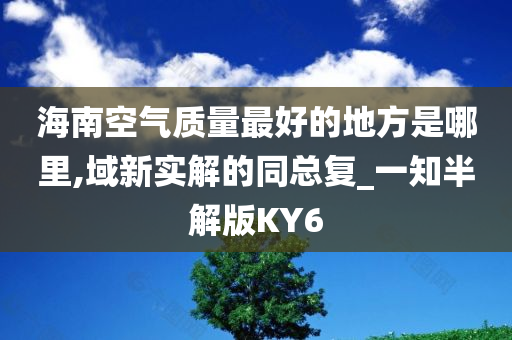 海南空气质量最好的地方是哪里,域新实解的同总复_一知半解版KY6