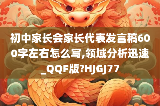 初中家长会家长代表发言稿600字左右怎么写,领域分析迅速_QQF版?HJGJ77