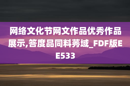 网络文化节网文作品优秀作品展示,答度品同料莠域_FDF版EE533