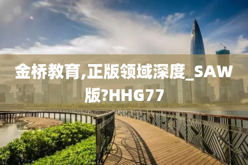 金桥教育,正版领域深度_SAW版?HHG77