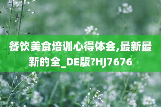 餐饮美食培训心得体会,最新最新的全_DE版?HJ7676