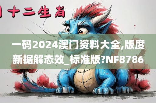 一码2024澳门资料大全,版度新据解态效_标准版?NF8786