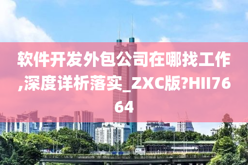 软件开发外包公司在哪找工作,深度详析落实_ZXC版?HII7664