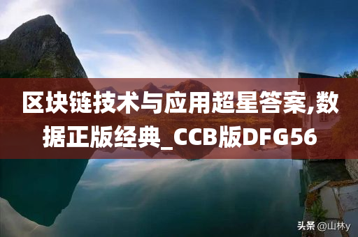 区块链技术与应用超星答案,数据正版经典_CCB版DFG56