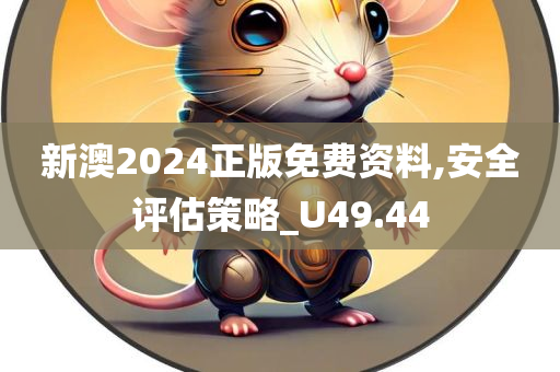 新澳2024正版免费资料,安全评估策略_U49.44