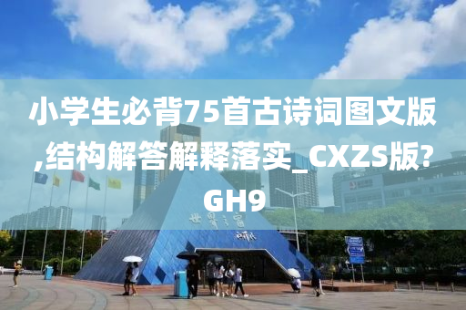 小学生必背75首古诗词图文版,结构解答解释落实_CXZS版?GH9