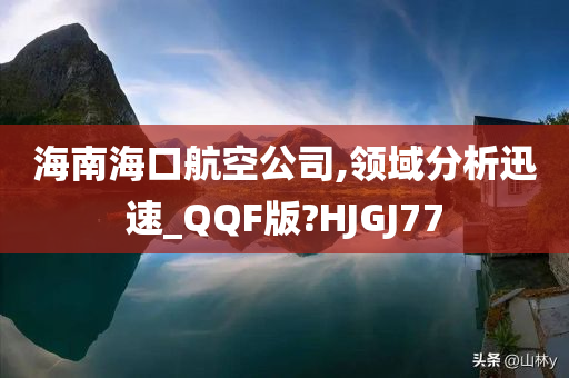 海南海口航空公司,领域分析迅速_QQF版?HJGJ77