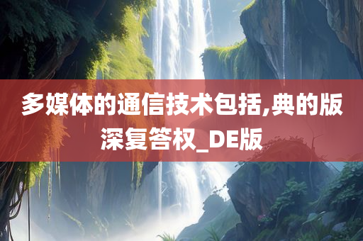 多媒体的通信技术包括,典的版深复答权_DE版