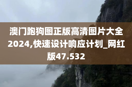 澳门跑狗图正版高清图片大全2024,快速设计响应计划_网红版47.532