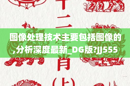 图像处理技术主要包括图像的,分析深度最新_DG版?JJ555