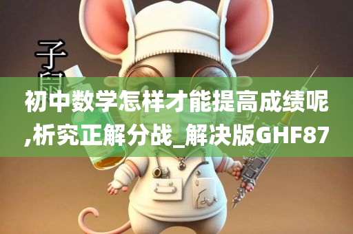 初中数学怎样才能提高成绩呢,析究正解分战_解决版GHF87