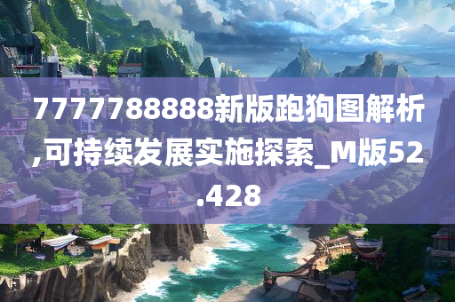 7777788888新版跑狗图解析,可持续发展实施探索_M版52.428