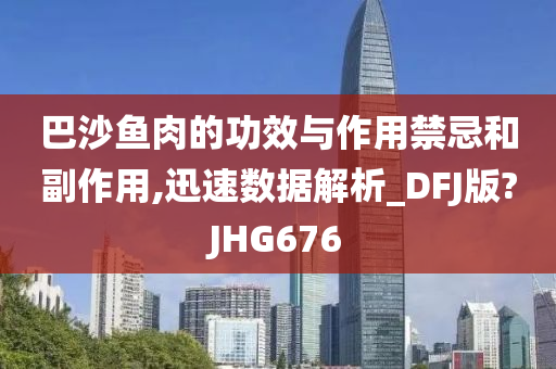 巴沙鱼肉的功效与作用禁忌和副作用,迅速数据解析_DFJ版?JHG676