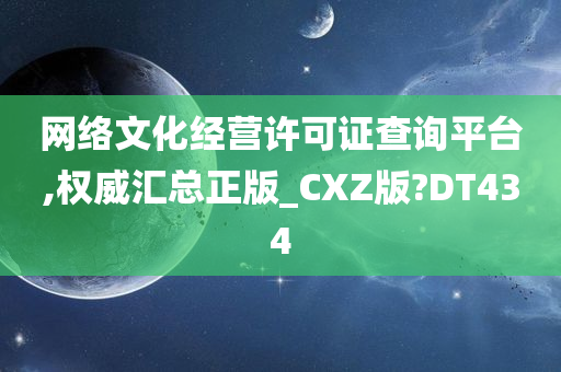 网络文化经营许可证查询平台,权威汇总正版_CXZ版?DT434