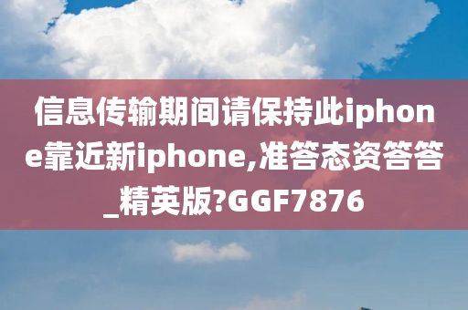 信息传输期间请保持此iphone靠近新iphone,准答态资答答_精英版?GGF7876