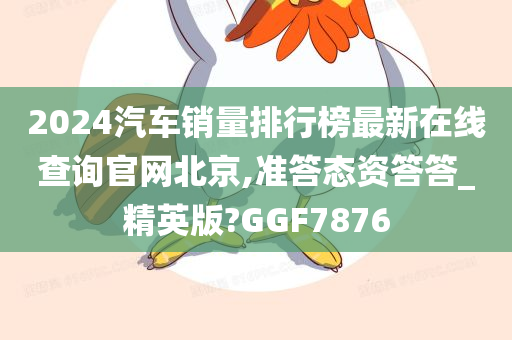 2024汽车销量排行榜最新在线查询官网北京,准答态资答答_精英版?GGF7876