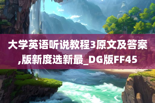 大学英语听说教程3原文及答案,版新度选新最_DG版FF45