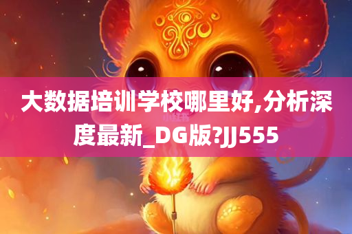 大数据培训学校哪里好,分析深度最新_DG版?JJ555