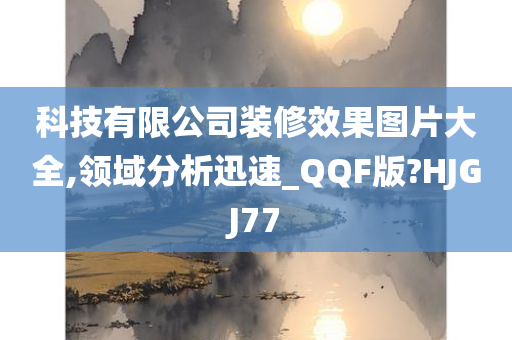 科技有限公司装修效果图片大全,领域分析迅速_QQF版?HJGJ77